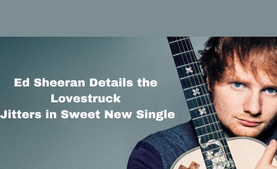 Ed Sheeran details the lovestruck jitters in sweet new single